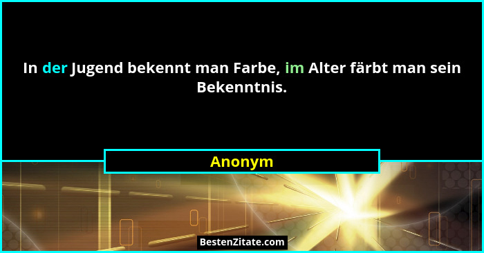 In der Jugend bekennt man Farbe, im Alter färbt man sein Bekenntnis.... - Anonym
