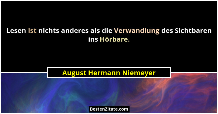 Lesen ist nichts anderes als die Verwandlung des Sichtbaren ins Hörbare.... - August Hermann Niemeyer