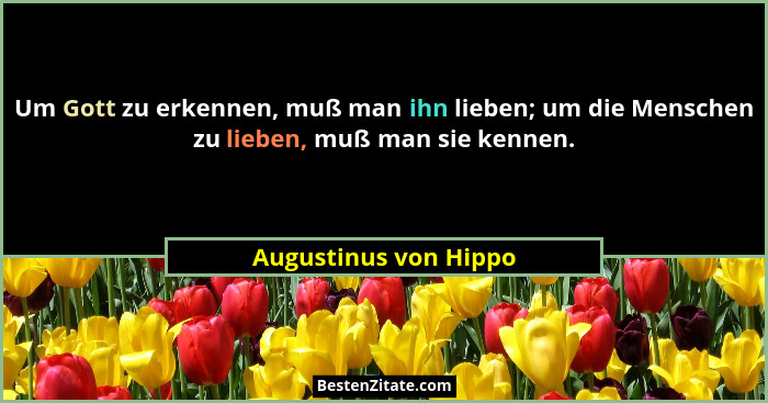 Um Gott zu erkennen, muß man ihn lieben; um die Menschen zu lieben, muß man sie kennen.... - Augustinus von Hippo