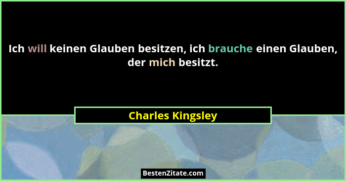 Ich will keinen Glauben besitzen, ich brauche einen Glauben, der mich besitzt.... - Charles Kingsley