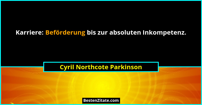 Karriere: Beförderung bis zur absoluten Inkompetenz.... - Cyril Northcote Parkinson