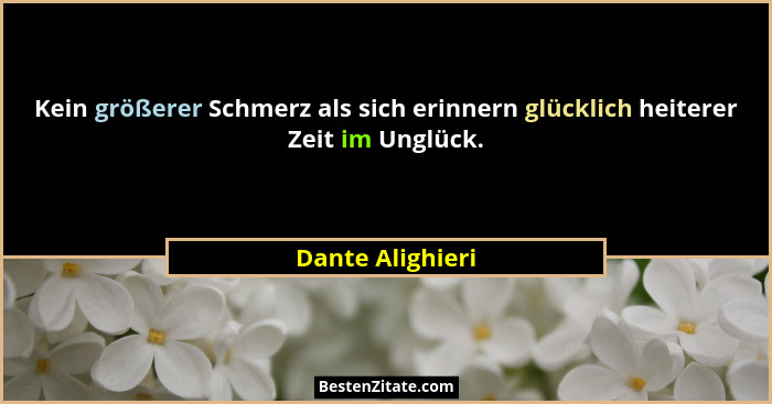 Kein größerer Schmerz als sich erinnern glücklich heiterer Zeit im Unglück.... - Dante Alighieri