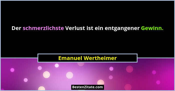 Der schmerzlichste Verlust ist ein entgangener Gewinn.... - Emanuel Wertheimer