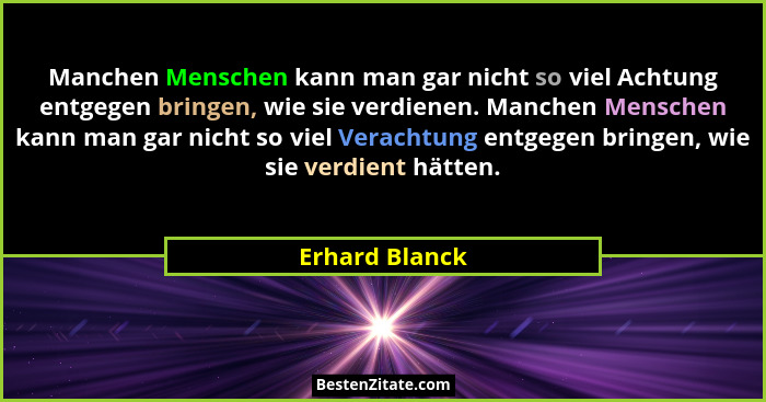 Manchen Menschen kann man gar nicht so viel Achtung entgegen bringen, wie sie verdienen. Manchen Menschen kann man gar nicht so viel V... - Erhard Blanck