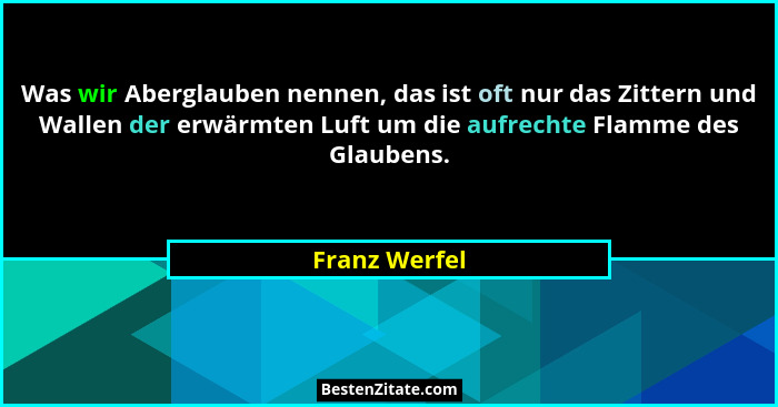 Was wir Aberglauben nennen, das ist oft nur das Zittern und Wallen der erwärmten Luft um die aufrechte Flamme des Glaubens.... - Franz Werfel