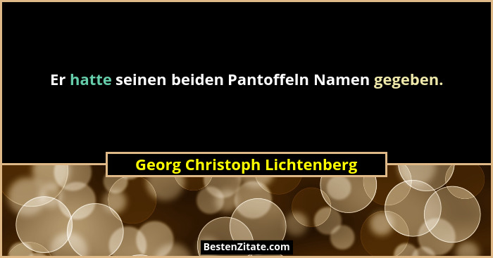 Er hatte seinen beiden Pantoffeln Namen gegeben.... - Georg Christoph Lichtenberg