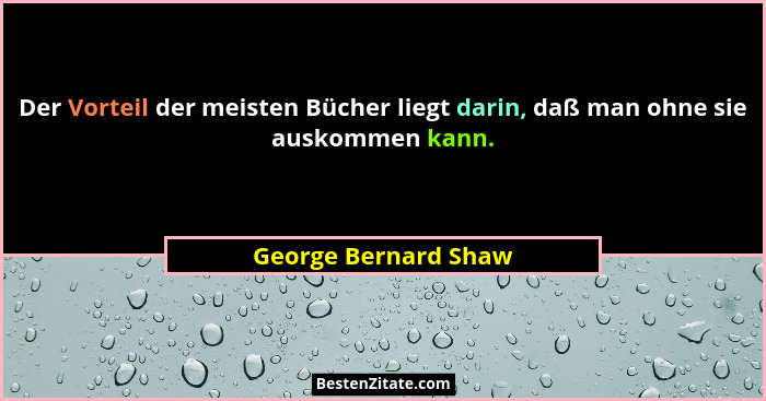 Der Vorteil der meisten Bücher liegt darin, daß man ohne sie auskommen kann.... - George Bernard Shaw