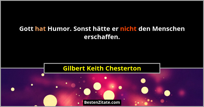 Gott hat Humor. Sonst hätte er nicht den Menschen erschaffen.... - Gilbert Keith Chesterton