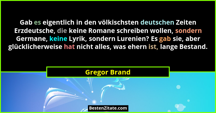 Gab es eigentlich in den völkischsten deutschen Zeiten Erzdeutsche, die keine Romane schreiben wollen, sondern Germane, keine Lyrik, so... - Gregor Brand