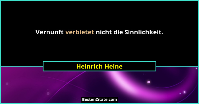 Vernunft verbietet nicht die Sinnlichkeit.... - Heinrich Heine