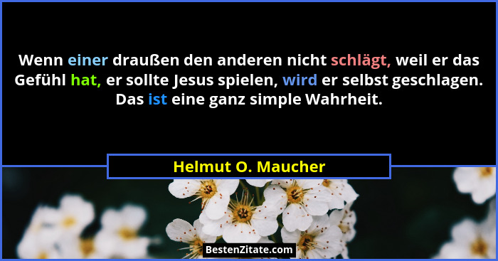 Wenn einer draußen den anderen nicht schlägt, weil er das Gefühl hat, er sollte Jesus spielen, wird er selbst geschlagen. Das ist... - Helmut O. Maucher