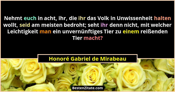 Nehmt euch in acht, ihr, die ihr das Volk in Unwissenheit halten wollt, seid am meisten bedroht; seht ihr denn nicht, mit... - Honoré Gabriel de Mirabeau