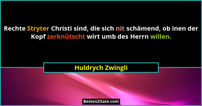 Rechte Stryter Christi sind, die sich nit schämend, ob inen der Kopf zerknütscht wirt umb des Herrn willen.... - Huldrych Zwingli
