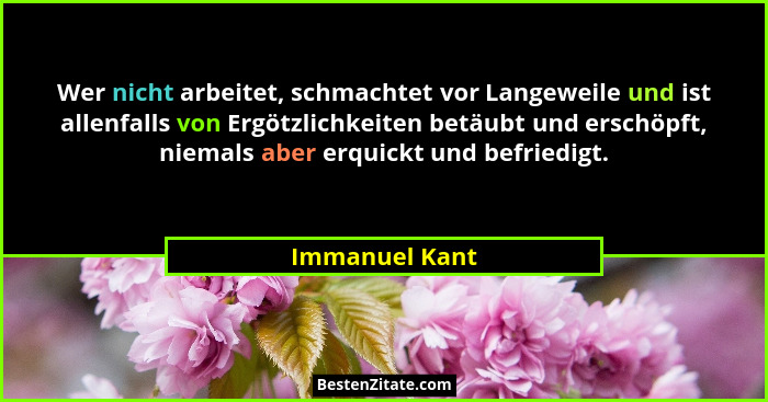 Wer nicht arbeitet, schmachtet vor Langeweile und ist allenfalls von Ergötzlichkeiten betäubt und erschöpft, niemals aber erquickt und... - Immanuel Kant
