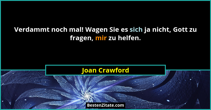 Verdammt noch mal! Wagen Sie es sich ja nicht, Gott zu fragen, mir zu helfen.... - Joan Crawford