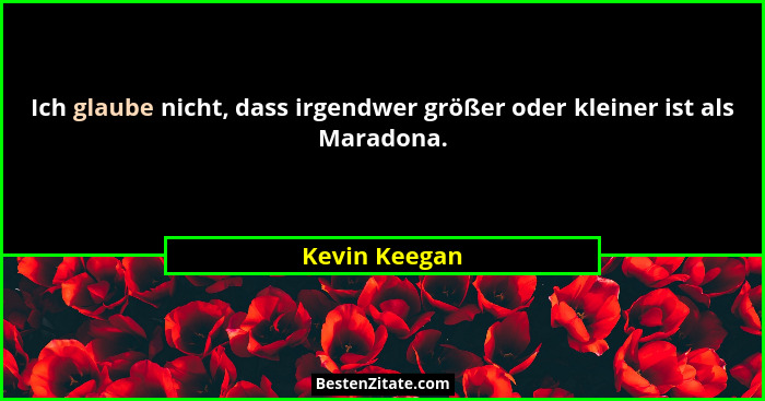 Ich glaube nicht, dass irgendwer größer oder kleiner ist als Maradona.... - Kevin Keegan