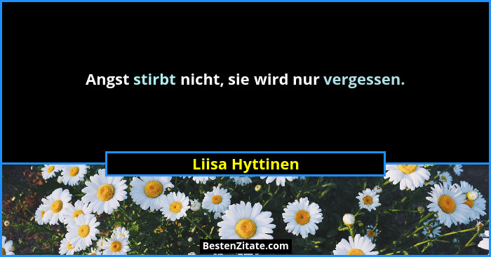 Angst stirbt nicht, sie wird nur vergessen.... - Liisa Hyttinen