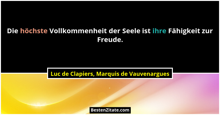 Die höchste Vollkommenheit der Seele ist ihre Fähigkeit zur Freude.... - Luc de Clapiers, Marquis de Vauvenargues