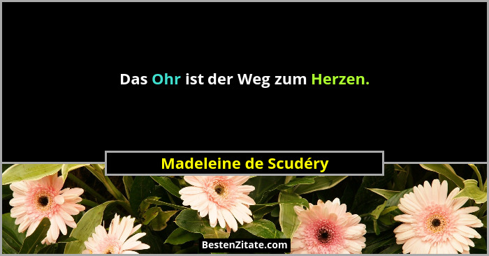 Das Ohr ist der Weg zum Herzen.... - Madeleine de Scudéry