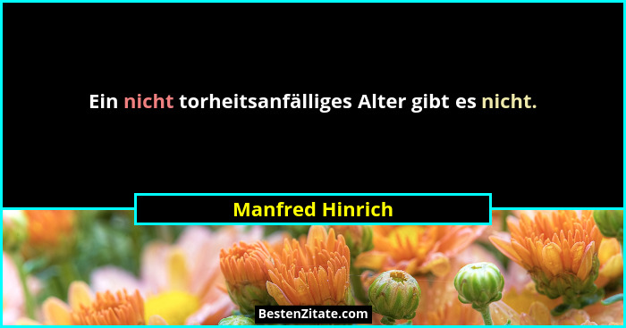 Ein nicht torheitsanfälliges Alter gibt es nicht.... - Manfred Hinrich