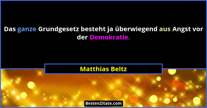 Das ganze Grundgesetz besteht ja überwiegend aus Angst vor der Demokratie.... - Matthias Beltz