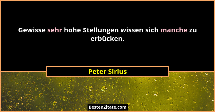 Gewisse sehr hohe Stellungen wissen sich manche zu erbücken.... - Peter Sirius