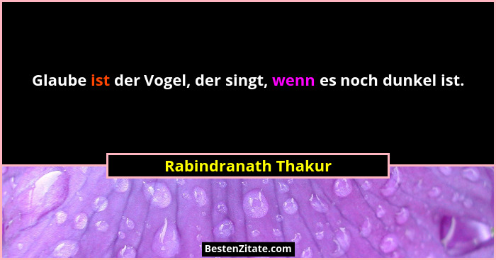 Glaube ist der Vogel, der singt, wenn es noch dunkel ist.... - Rabindranath Thakur