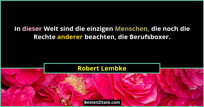 In dieser Welt sind die einzigen Menschen, die noch die Rechte anderer beachten, die Berufsboxer.... - Robert Lembke