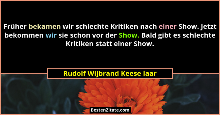 Früher bekamen wir schlechte Kritiken nach einer Show. Jetzt bekommen wir sie schon vor der Show. Bald gibt es schlechte... - Rudolf Wijbrand Keese Iaar