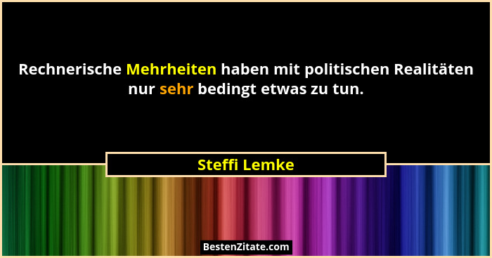 Rechnerische Mehrheiten haben mit politischen Realitäten nur sehr bedingt etwas zu tun.... - Steffi Lemke