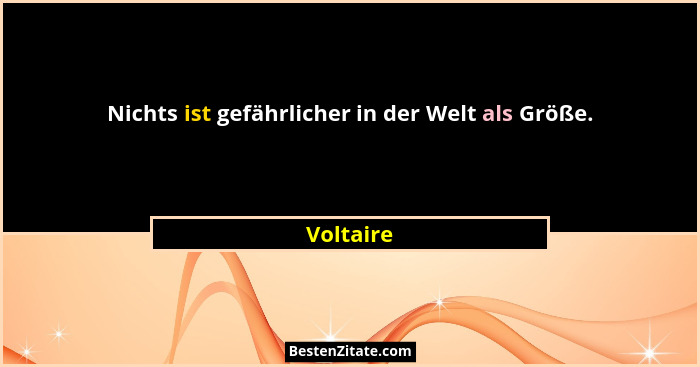 Nichts ist gefährlicher in der Welt als Größe.... - Voltaire