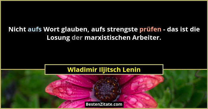 Nicht aufs Wort glauben, aufs strengste prüfen - das ist die Losung der marxistischen Arbeiter.... - Wladimir Iljitsch Lenin