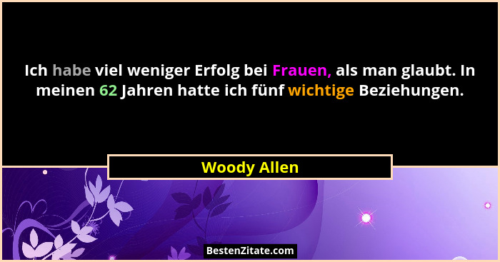 Ich habe viel weniger Erfolg bei Frauen, als man glaubt. In meinen 62 Jahren hatte ich fünf wichtige Beziehungen.... - Woody Allen