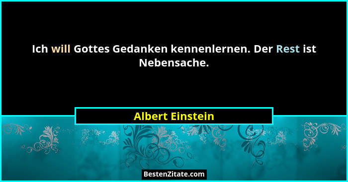 Ich will Gottes Gedanken kennenlernen. Der Rest ist Nebensache.... - Albert Einstein