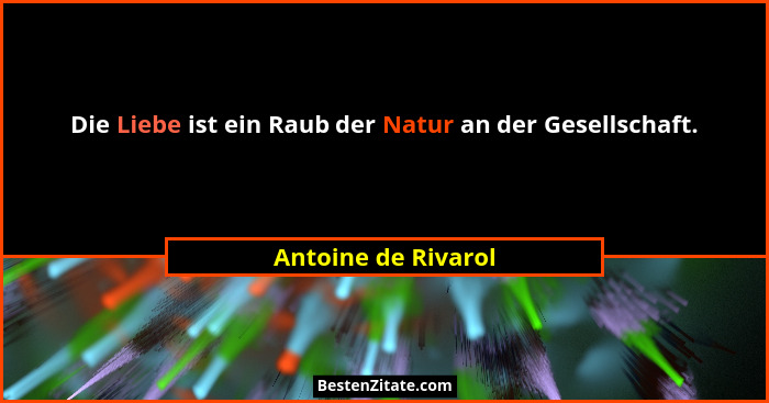 Die Liebe ist ein Raub der Natur an der Gesellschaft.... - Antoine de Rivarol