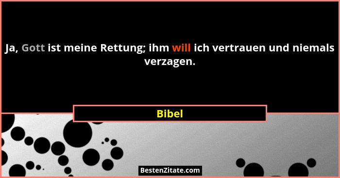 Ja, Gott ist meine Rettung; ihm will ich vertrauen und niemals verzagen.... - Bibel