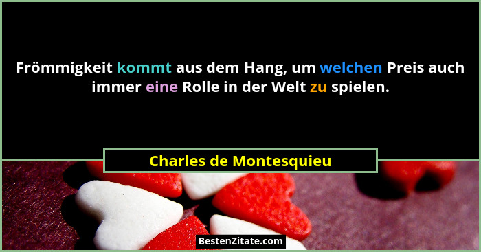 Frömmigkeit kommt aus dem Hang, um welchen Preis auch immer eine Rolle in der Welt zu spielen.... - Charles de Montesquieu