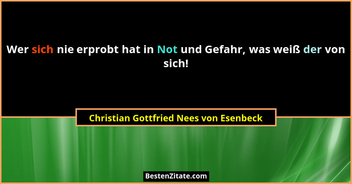 Wer sich nie erprobt hat in Not und Gefahr, was weiß der von sich!... - Christian Gottfried Nees von Esenbeck