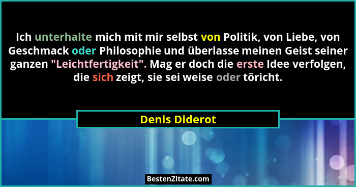 Ich unterhalte mich mit mir selbst von Politik, von Liebe, von Geschmack oder Philosophie und überlasse meinen Geist seiner ganzen ... - Denis Diderot