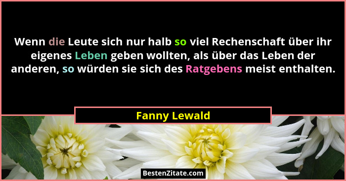 Wenn die Leute sich nur halb so viel Rechenschaft über ihr eigenes Leben geben wollten, als über das Leben der anderen, so würden sie s... - Fanny Lewald