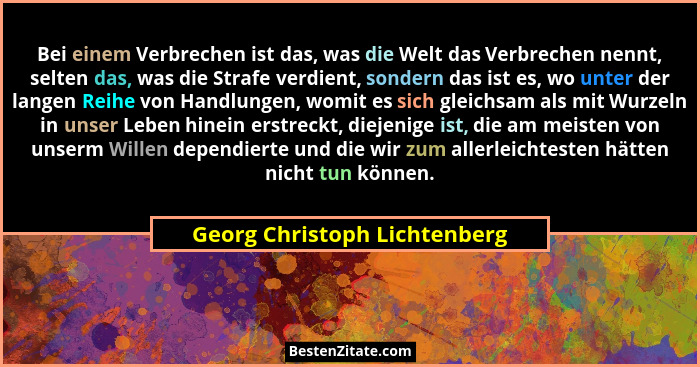 Bei einem Verbrechen ist das, was die Welt das Verbrechen nennt, selten das, was die Strafe verdient, sondern das ist es... - Georg Christoph Lichtenberg