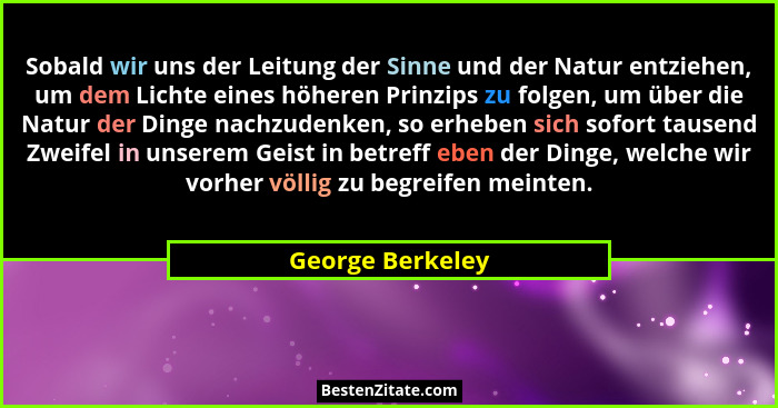 Sobald wir uns der Leitung der Sinne und der Natur entziehen, um dem Lichte eines höheren Prinzips zu folgen, um über die Natur der... - George Berkeley