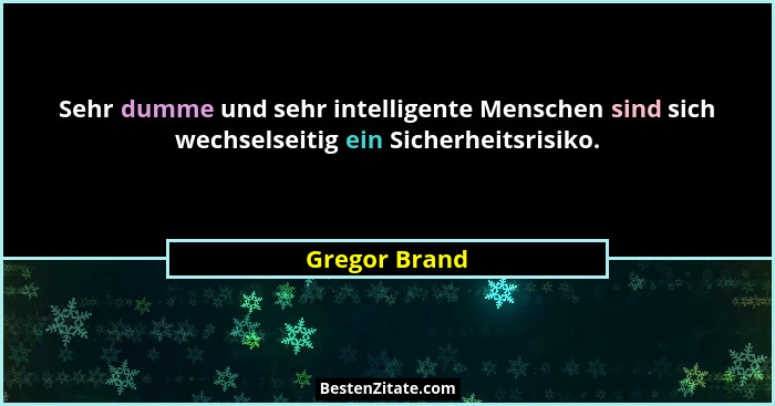 Sehr dumme und sehr intelligente Menschen sind sich wechselseitig ein Sicherheitsrisiko.... - Gregor Brand