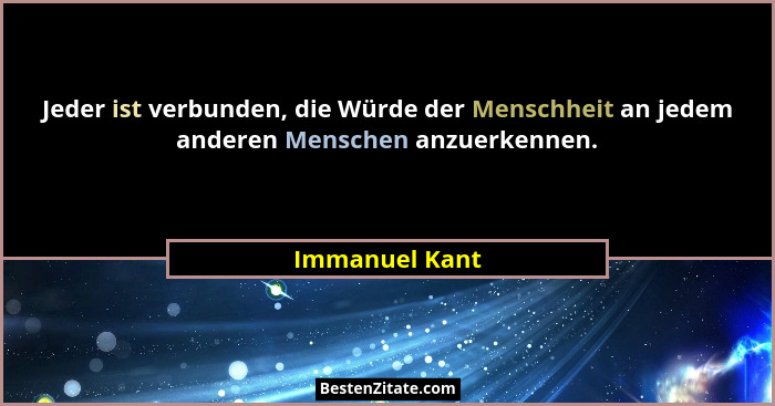 Jeder ist verbunden, die Würde der Menschheit an jedem anderen Menschen anzuerkennen.... - Immanuel Kant
