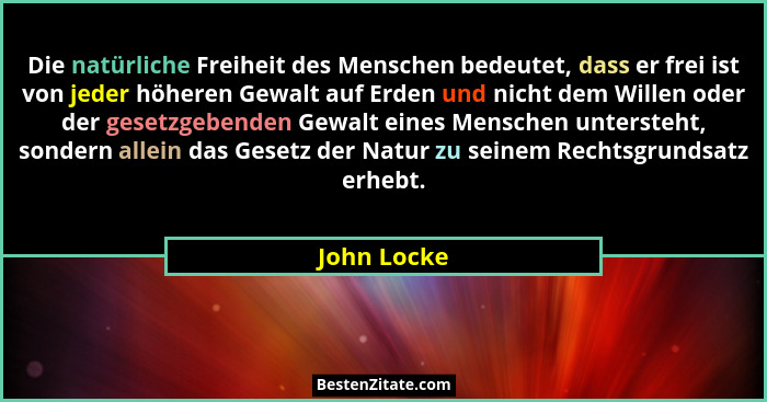 Die natürliche Freiheit des Menschen bedeutet, dass er frei ist von jeder höheren Gewalt auf Erden und nicht dem Willen oder der gesetzge... - John Locke