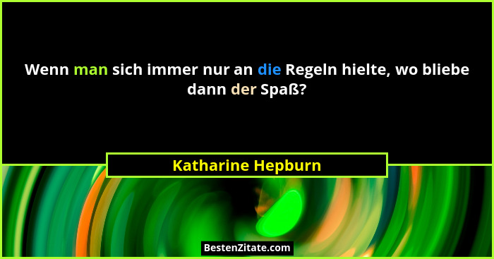 Wenn man sich immer nur an die Regeln hielte, wo bliebe dann der Spaß?... - Katharine Hepburn