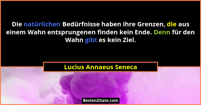 Die natürlichen Bedürfnisse haben ihre Grenzen, die aus einem Wahn entsprungenen finden kein Ende. Denn für den Wahn gibt es k... - Lucius Annaeus Seneca