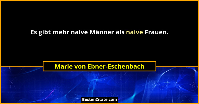 Es gibt mehr naive Männer als naive Frauen.... - Marie von Ebner-Eschenbach