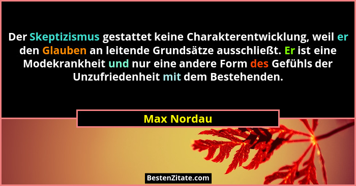 Der Skeptizismus gestattet keine Charakterentwicklung, weil er den Glauben an leitende Grundsätze ausschließt. Er ist eine Modekrankheit... - Max Nordau