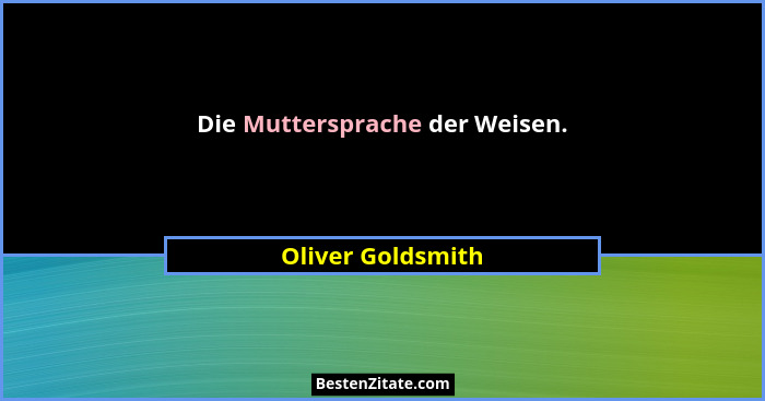 Die Muttersprache der Weisen.... - Oliver Goldsmith